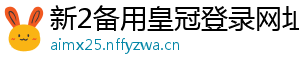 新2备用皇冠登录网址官方版